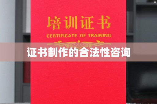 汉阴证书制作的合法性咨询